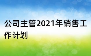 公司主管2021年銷售工作計劃