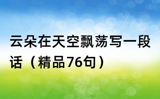 云朵在天空飄蕩寫一段話(精品76句)