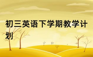 初三英語(yǔ)下學(xué)期教學(xué)計(jì)劃