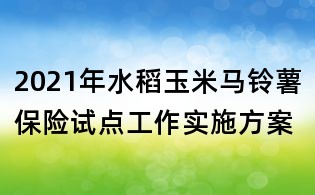 2021年水稻玉米馬鈴薯保險試點工作實施方案