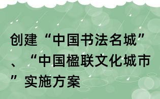 創(chuàng)建“中國書法名城”、“中國楹聯(lián)文化城市”實施方案