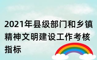 2021年縣級部門和鄉鎮精神文明建設工作考核指標