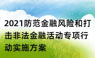 2021防范金融風險和打擊非法金融活動專項行動實施方案