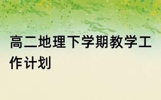 高二地理下學(xué)期教學(xué)工作計(jì)劃