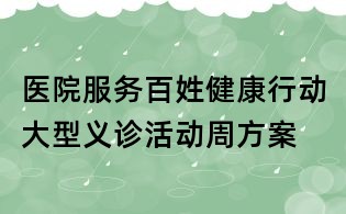 醫院服務百姓健康行動大型義診活動周方案