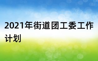 2021年街道團工委工作計劃