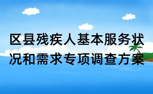 區縣殘疾人基本服務狀況和需求專項調查方案