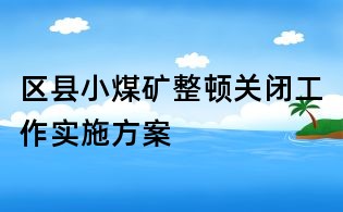 區縣小煤礦整頓關閉工作實施方案