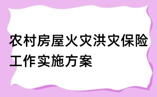 農村房屋火災洪災保險工作實施方案