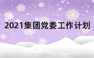2021集團黨委工作計劃