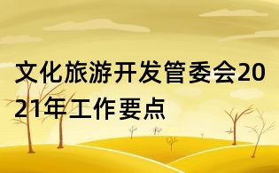 文化旅游開發(fā)管委會2021年工作要點
