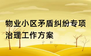 物業(yè)小區(qū)矛盾糾紛專項治理工作方案