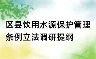 區(qū)縣飲用水源保護(hù)管理?xiàng)l例立法調(diào)研提綱
