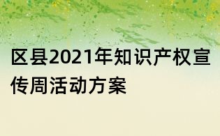 區(qū)縣2021年知識產(chǎn)權(quán)宣傳周活動方案