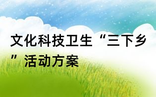 文化科技衛(wèi)生“三下鄉(xiāng)”活動方案