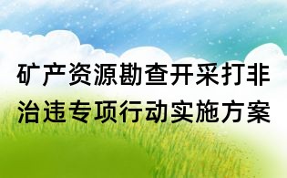 礦產(chǎn)資源勘查開采打非治違專項(xiàng)行動(dòng)實(shí)施方案