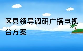 區縣領導調研廣播電視臺方案