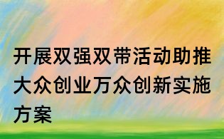 開(kāi)展雙強(qiáng)雙帶活動(dòng)助推大眾創(chuàng)業(yè)萬(wàn)眾創(chuàng)新實(shí)施方案