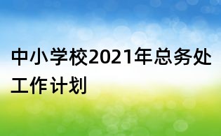 中小學校2021年總務處工作計劃