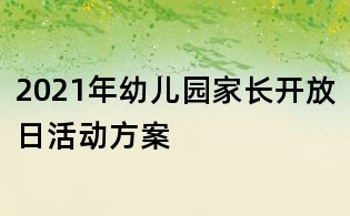 2021年幼兒園家長開放日活動(dòng)方案