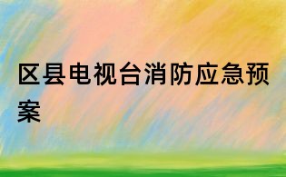 區(qū)縣電視臺(tái)消防應(yīng)急預(yù)案