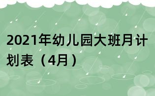 2021年幼兒園大班月計劃表(4月)