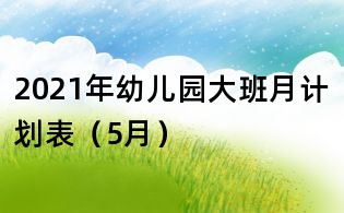 2021年幼兒園大班月計劃表(5月)