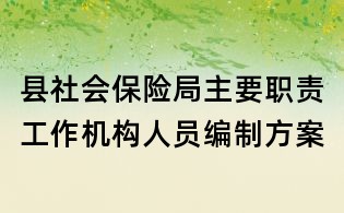 縣社會保險局主要職責工作機構人員編制方案