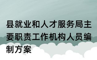 縣就業和人才服務局主要職責工作機構人員編制方案