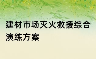 建材市場(chǎng)滅火救援綜合演練方案