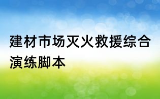 建材市場(chǎng)滅火救援綜合演練腳本