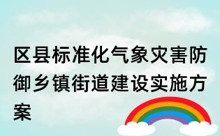 區(qū)縣標(biāo)準(zhǔn)化氣象災(zāi)害防御鄉(xiāng)鎮(zhèn)街道建設(shè)實施方案