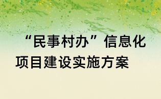  “民事村辦”信息化項(xiàng)目建設(shè)實(shí)施方案