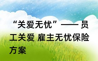 “關愛無憂”—— 員工關愛 雇主無憂保險方案
