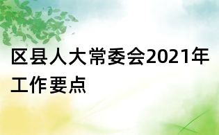區縣人大常委會2021年工作要點