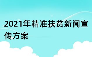 2021年精準扶貧新聞宣傳方案