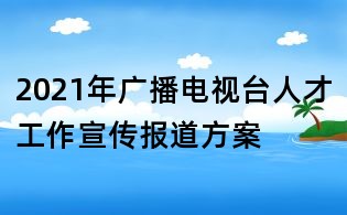 2021年廣播電視臺(tái)人才工作宣傳報(bào)道方案