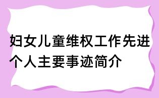 婦女兒童維權工作先進個人主要事跡簡介
