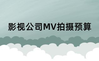 影視公司MV拍攝預算