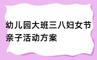 幼兒園大班三八婦女節親子活動方案