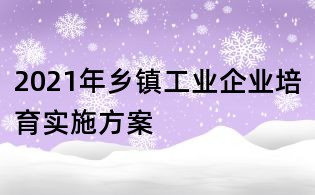 2021年鄉(xiāng)鎮(zhèn)工業(yè)企業(yè)培育實(shí)施方案