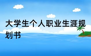 大學(xué)生個(gè)人職業(yè)生涯規(guī)劃書(shū)