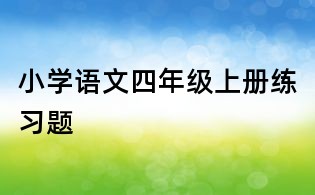 小學(xué)語(yǔ)文四年級(jí)上冊(cè)練習(xí)題