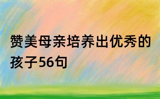 贊美母親培養(yǎng)出優(yōu)秀的孩子56句