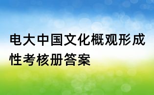 電大中國文化概觀形成性考核冊答案