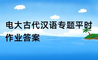 電大古代漢語專題平時作業答案