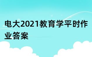 電大2021教育學平時作業答案