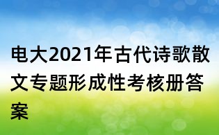 電大2021年古代詩歌散文專題形成性考核冊答案
