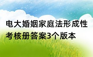 電大婚姻家庭法形成性考核冊(cè)答案3個(gè)版本