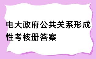 電大政府公共關系形成性考核冊答案